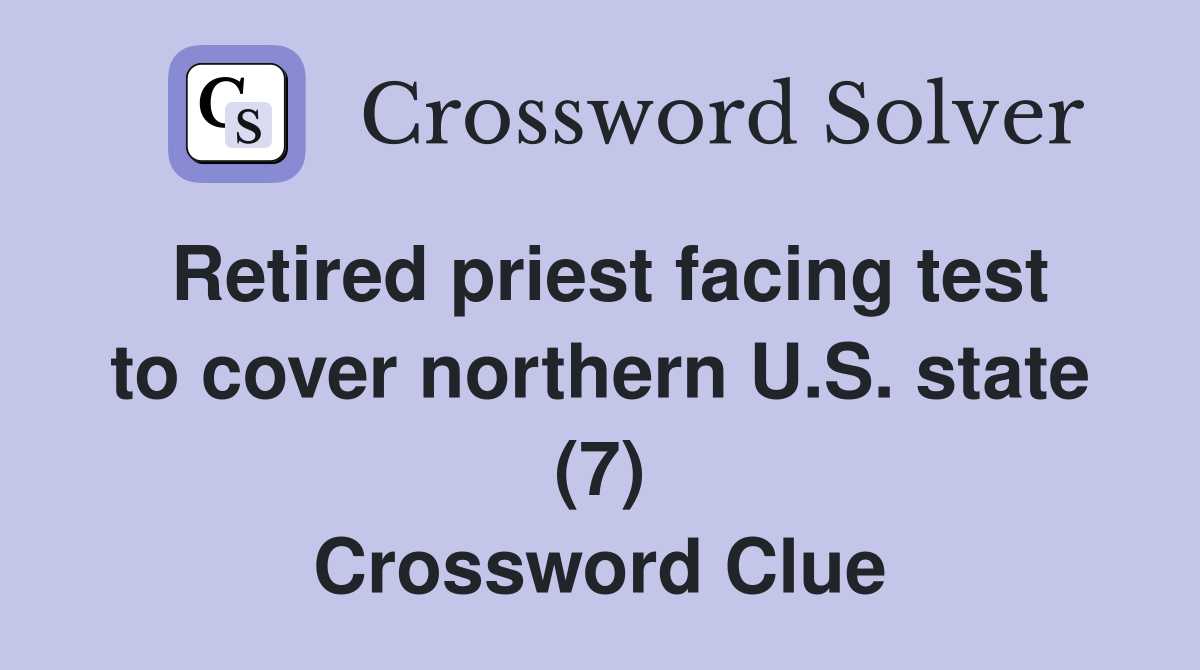 Retired priest facing test to cover northern U.S. state (7) Crossword Clue Answers Crossword
